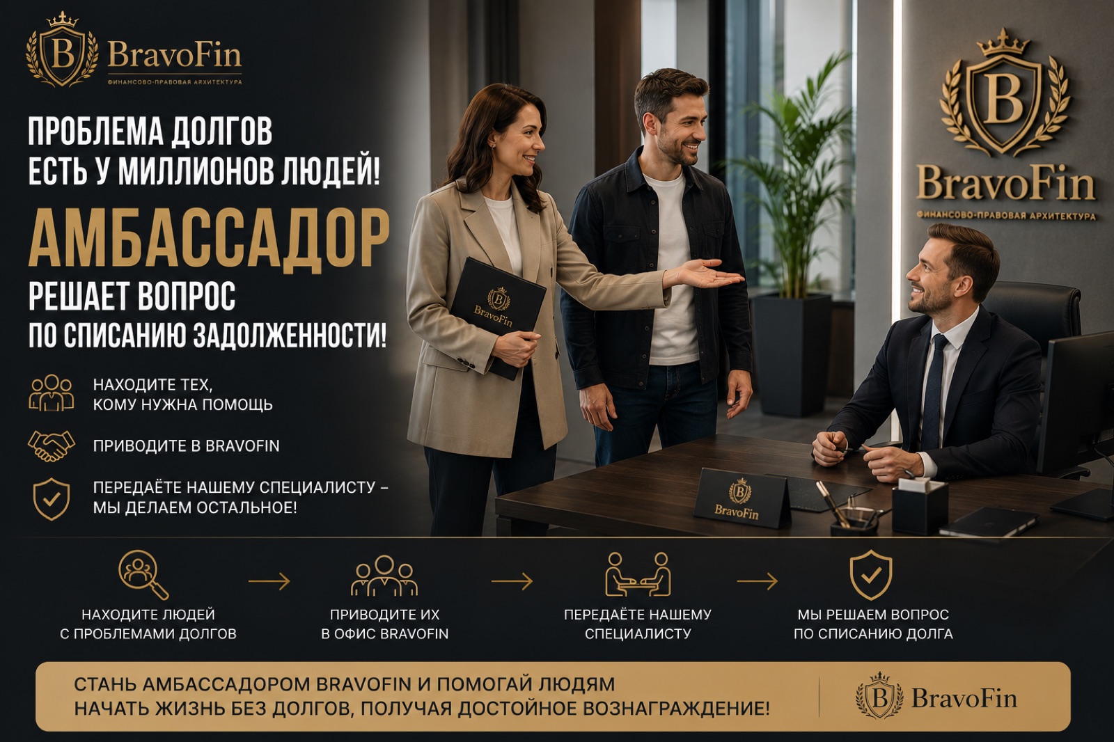 Проблема долгов есть у миллионов людей — амбассадор BravoFin решает вопрос по списанию задолженности: находите людей с проблемами долгов, приводите их в офис BravoFin, передаёте нашему специалисту, мы решаем вопрос по списанию долга